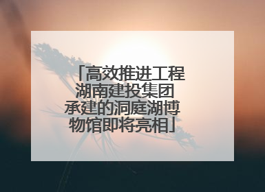 高效推进工程 湖南建投集团承建的洞庭湖博物馆即将亮相