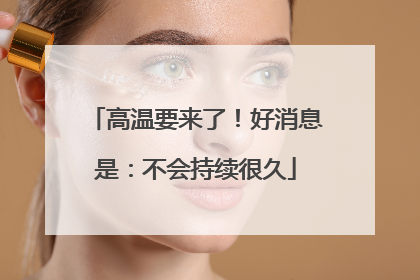 高温要来了！好消息是：不会持续很久
