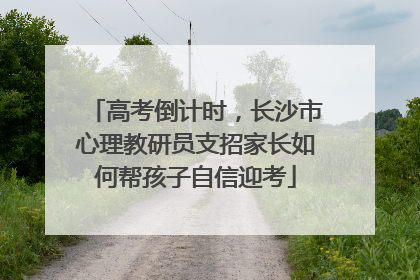 高考倒计时，长沙市心理教研员支招家长如何帮孩子自信迎考