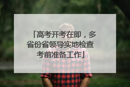 高考开考在即，多省份省领导实地检查考前准备工作