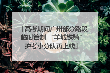 高考期间广州部分路段临时管制 “羊城铁骑”护考小分队再上线