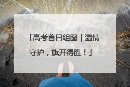 高考首日组图｜温情守护，旗开得胜！