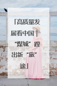 高质量发展看中国｜“煤城”蹚出新“旅”途