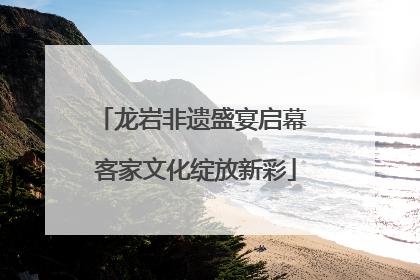 龙岩非遗盛宴启幕 客家文化绽放新彩