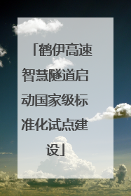 鹤伊高速智慧隧道启动国家级标准化试点建设