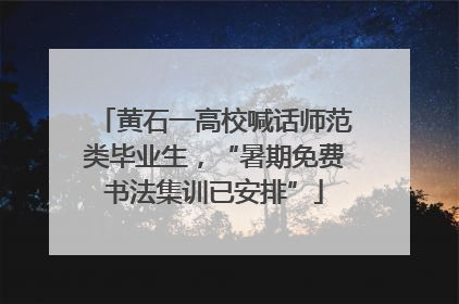 黄石一高校喊话师范类毕业生，“暑期免费书法集训已安排”