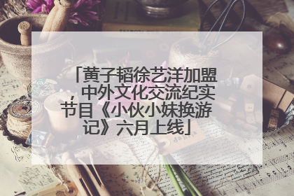 黄子韬徐艺洋加盟，中外文化交流纪实节目《小伙小妹换游记》六月上线