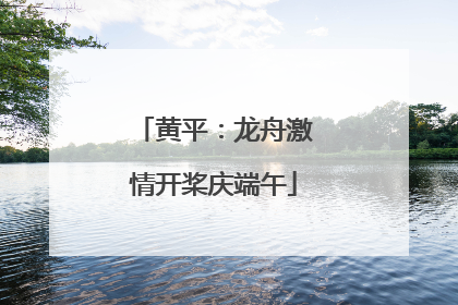 黄平：龙舟激情开桨庆端午