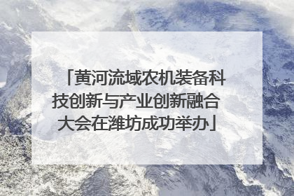 黄河流域农机装备科技创新与产业创新融合大会在潍坊成功举办