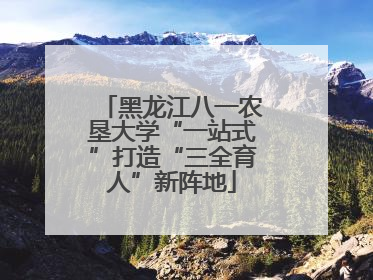 黑龙江八一农垦大学“一站式”打造“三全育人”新阵地