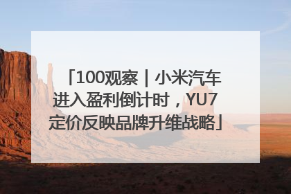100观察｜小米汽车进入盈利倒计时，YU7定价反映品牌升维战略