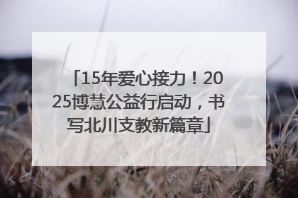 15年爱心接力！2025博慧公益行启动，书写北川支教新篇章