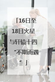 16日至18日火星与轩辕十四“不期而遇”