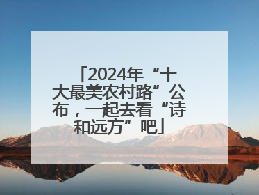 2024年“十大最美农村路”公布，一起去看“诗和远方”吧