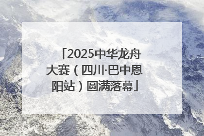 2025中华龙舟大赛（四川·巴中恩阳站）圆满落幕