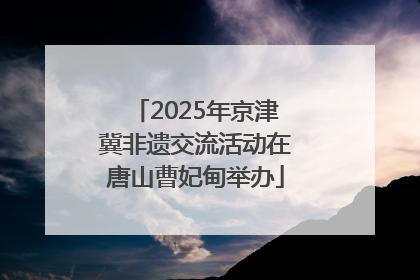 2025年京津冀非遗交流活动在唐山曹妃甸举办