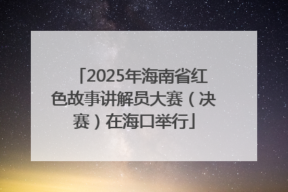 2025年海南省红色故事讲解员大赛（决赛）在海口举行