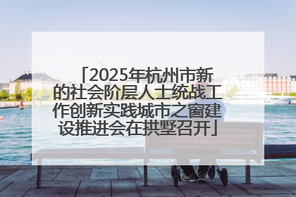 2025年杭州市新的社会阶层人士统战工作创新实践城市之窗建设推进会在拱墅召开