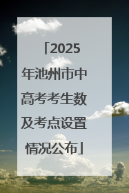 2025年池州市中高考考生数及考点设置情况公布