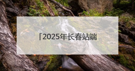2025年长春站端午小长假预计发送旅客57.5万人次