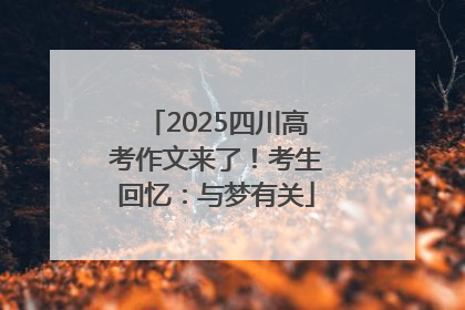 2025四川高考作文来了！考生回忆：与梦有关
