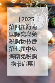 2025第四届海南国际离岛免税购物节暨第七届中免海南免税购物节启幕