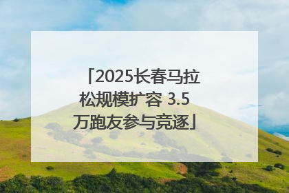 2025长春马拉松规模扩容 3.5万跑友参与竞逐