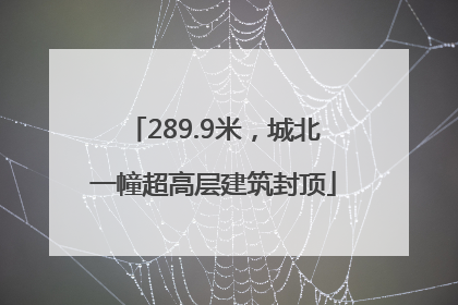 289.9米，城北一幢超高层建筑封顶