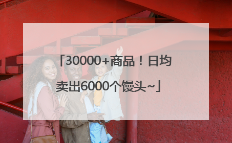 30000+商品！日均卖出6000个馒头~