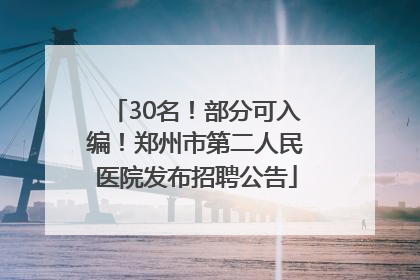 30名！部分可入编！郑州市第二人民医院发布招聘公告