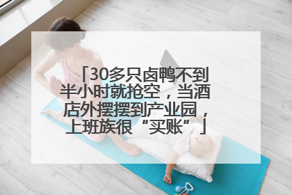 30多只卤鸭不到半小时就抢空，当酒店外摆摆到产业园，上班族很“买账”