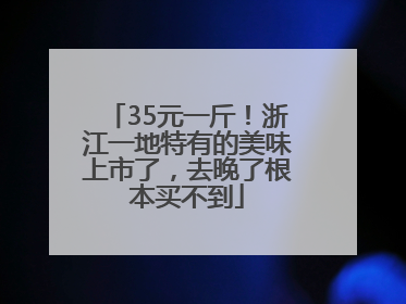 35元一斤！浙江一地特有的美味上市了，去晚了根本买不到