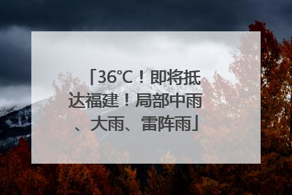 36℃！即将抵达福建！局部中雨、大雨、雷阵雨