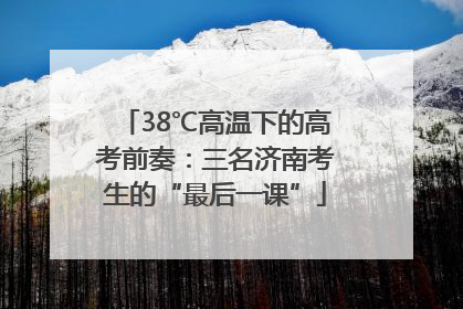 38℃高温下的高考前奏：三名济南考生的“最后一课”