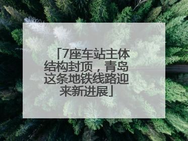 7座车站主体结构封顶，青岛这条地铁线路迎来新进展