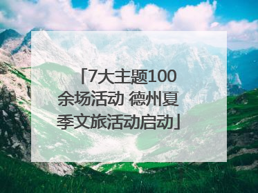 7大主题100余场活动 德州夏季文旅活动启动