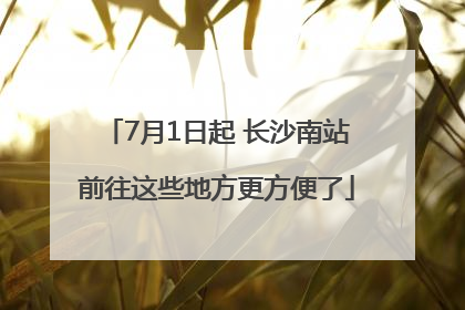 7月1日起 长沙南站前往这些地方更方便了