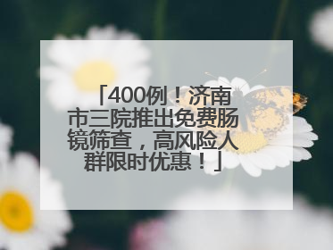 400例！济南市三院推出免费肠镜筛查，高风险人群限时优惠！