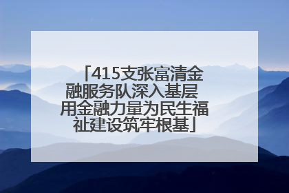 415支张富清金融服务队深入基层 用金融力量为民生福祉建设筑牢根基