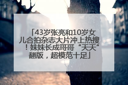43岁张亮和10岁女儿合拍杂志大片冲上热搜！妹妹长成哥哥“天天”翻版，超模范十足