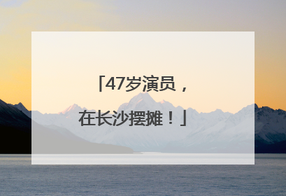 47岁演员，在长沙摆摊！