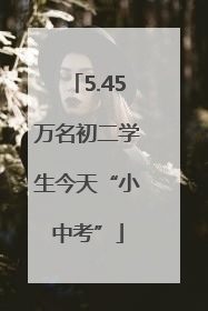 5.45万名初二学生今天“小中考”
