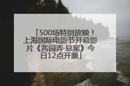 500场特别放映！上海国际电影节开幕影片《酱园弄·悬案》今日12点开票