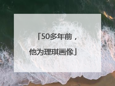 50多年前，他为理琪画像