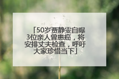 50岁贾静雯自曝3位亲人曾患癌，将安排丈夫检查，呼吁大家珍惜当下
