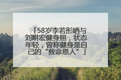 58岁李若彤晒与刘畊宏健身照，状态年轻，曾称健身是自己的“救命恩人”