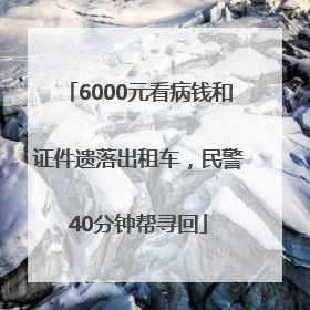 6000元看病钱和证件遗落出租车，民警40分钟帮寻回