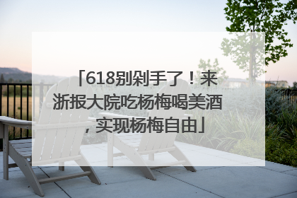 618别剁手了！来浙报大院吃杨梅喝美酒，实现杨梅自由