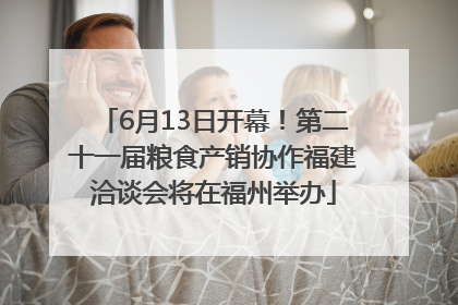 6月13日开幕！第二十一届粮食产销协作福建洽谈会将在福州举办