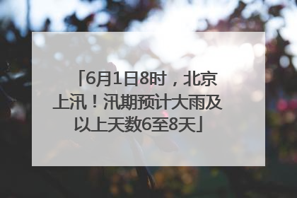 6月1日8时，北京上汛！汛期预计大雨及以上天数6至8天
